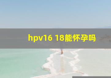 hpv16 18能怀孕吗